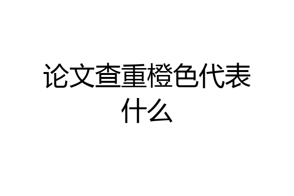 论文查重橙色代表什么