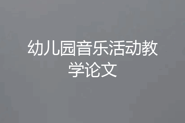 幼儿园音乐活动教学论文