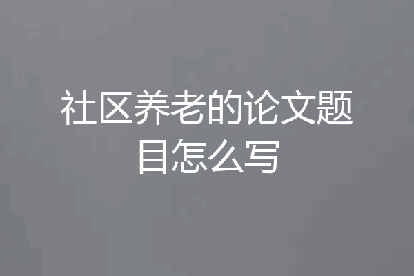 社区养老的论文题目怎么写