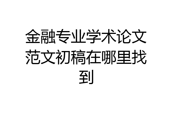金融专业学术论文范文初稿在哪里找到