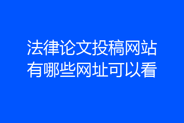法律论文投稿网站有哪些网址可以看
