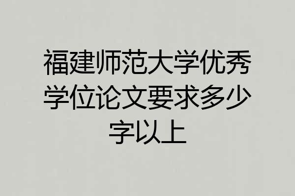 福建师范大学优秀学位论文要求多少字以上