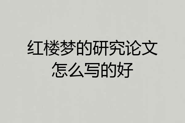 红楼梦的研究论文怎么写的好