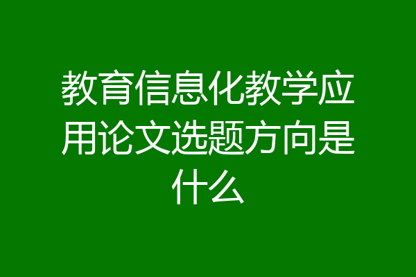 教育信息化教学应用论文选题方向是什么