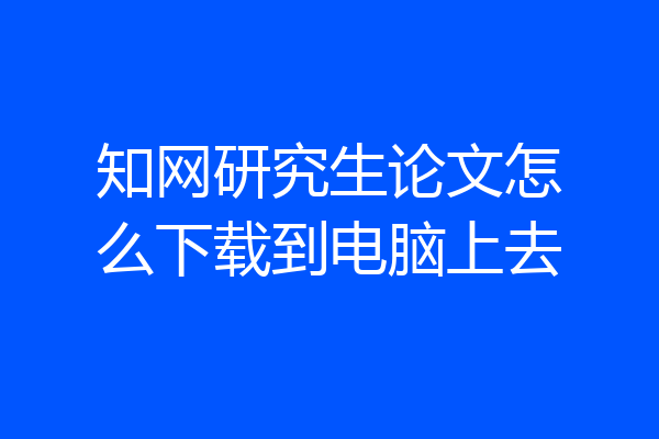 知网研究生论文怎么下载到电脑上去