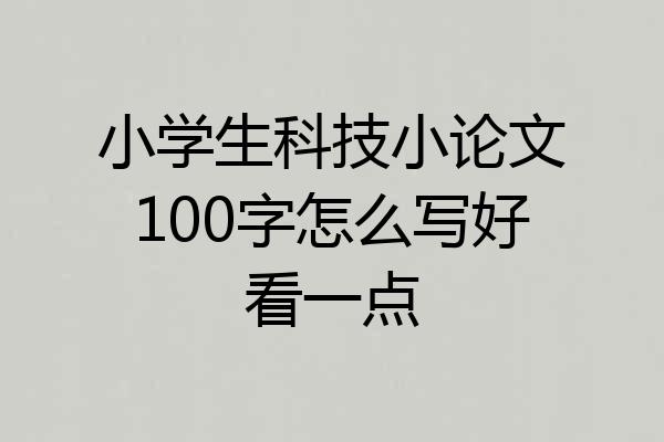 小学生科技小论文100字怎么写好看一点