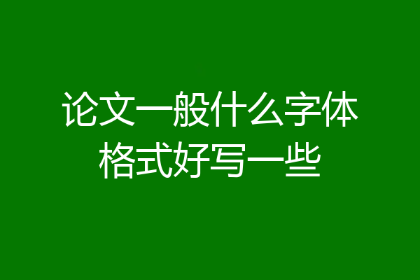 论文一般什么字体格式好写一些