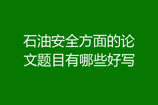 石油安全方面的论文题目有哪些好写