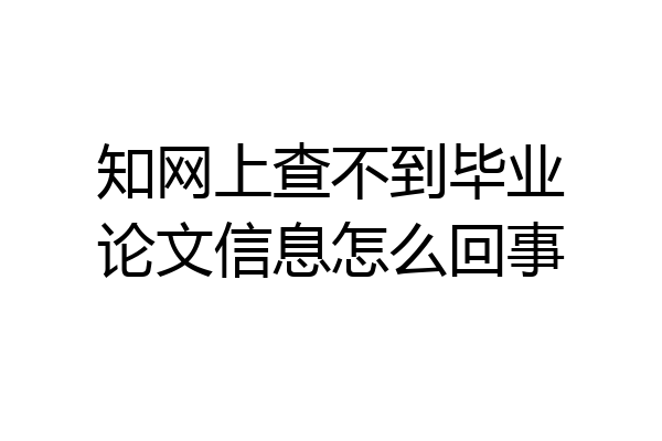 知网上查不到毕业论文信息怎么回事