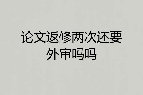 论文返修两次还要外审吗吗