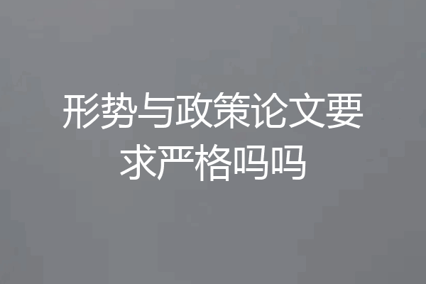 形势与政策论文要求严格吗吗