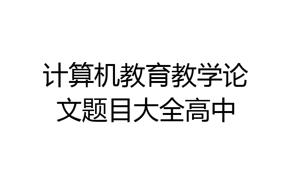 计算机教育教学论文题目大全高中