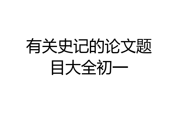 有关史记的论文题目大全初一