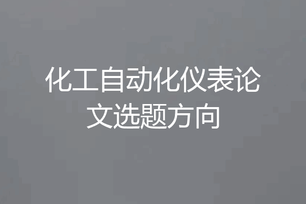 化工自动化仪表论文选题方向