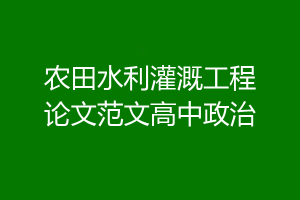农田水利灌溉工程论文范文高中政治