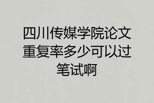 四川传媒学院论文重复率多少可以过笔试啊