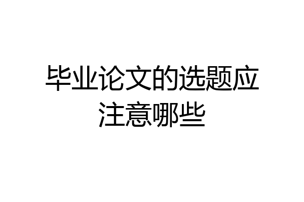 毕业论文的选题应注意哪些