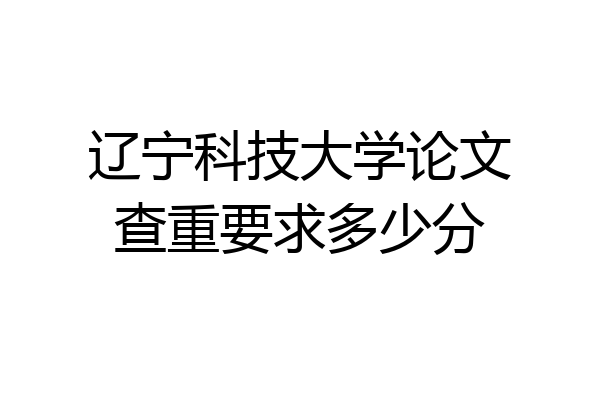 辽宁科技大学论文查重要求多少分