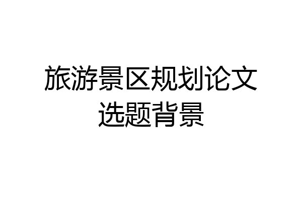 旅游景区规划论文选题背景