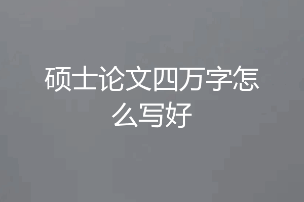 硕士论文四万字怎么写好