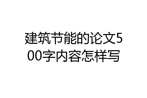 建筑节能的论文500字内容怎样写