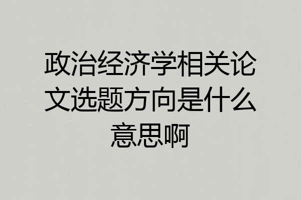 政治经济学相关论文选题方向是什么意思啊