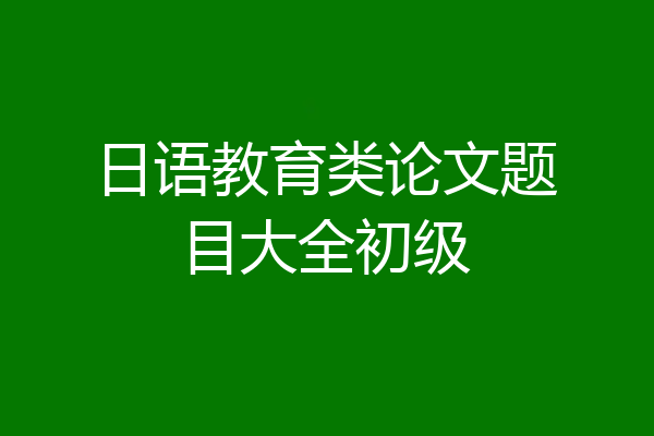 日语教育类论文题目大全初级