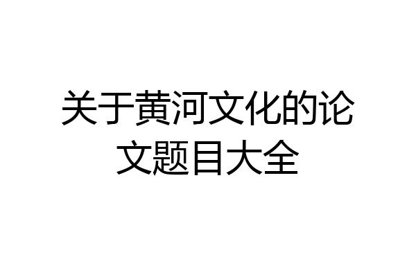 关于黄河文化的论文题目大全