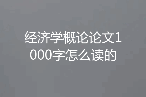 经济学概论论文1000字怎么读的