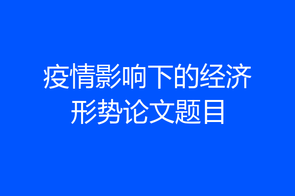 疫情影响下的经济形势论文题目