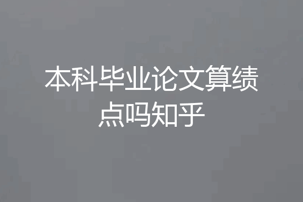 本科毕业论文算绩点吗知乎