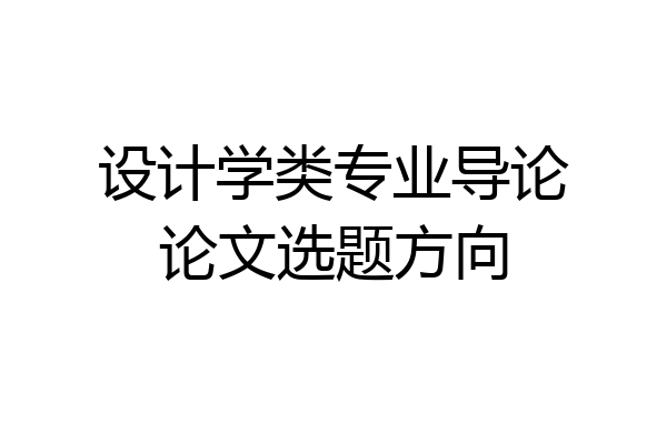 设计学类专业导论论文选题方向