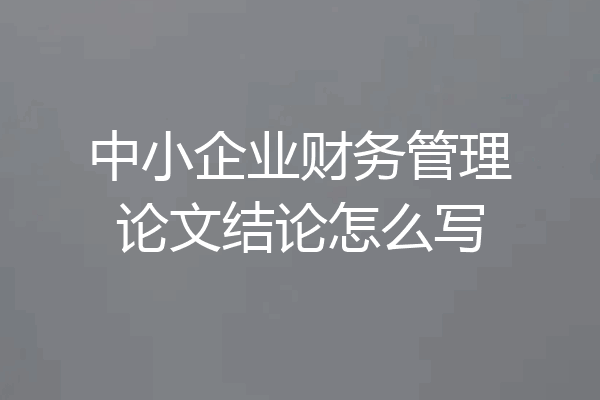 中小企业财务管理论文结论怎么写