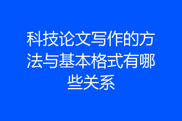 科技论文写作的方法与基本格式有哪些关系