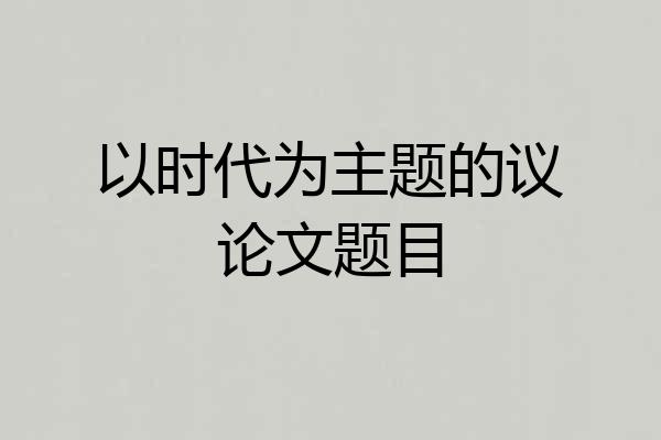 以时代为主题的议论文题目
