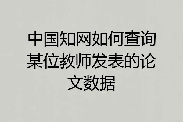 中国知网如何查询某位教师发表的论文数据