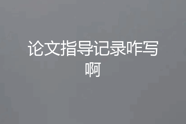 论文指导记录咋写啊