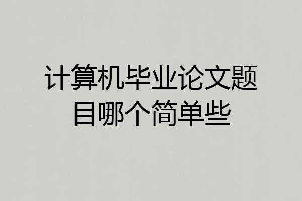 计算机毕业论文题目哪个简单些