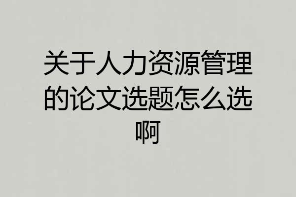 关于人力资源管理的论文选题怎么选啊