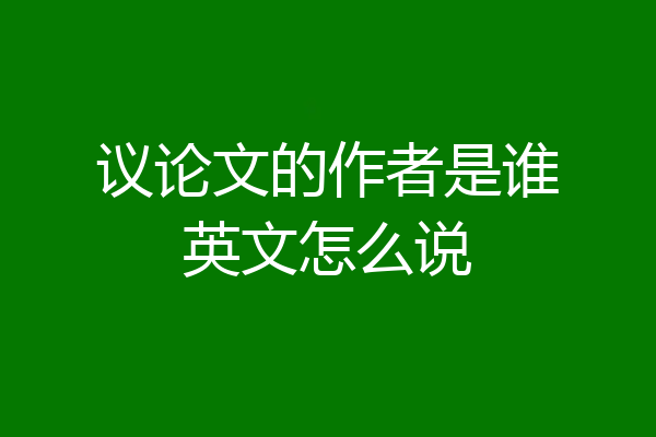 议论文的作者是谁英文怎么说