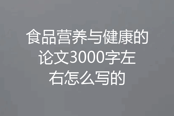 食品营养与健康的论文3000字左右怎么写的