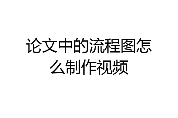 论文中的流程图怎么制作视频