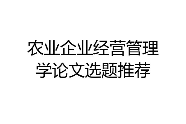 农业企业经营管理学论文选题推荐