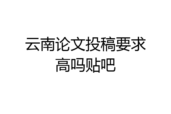 云南论文投稿要求高吗贴吧