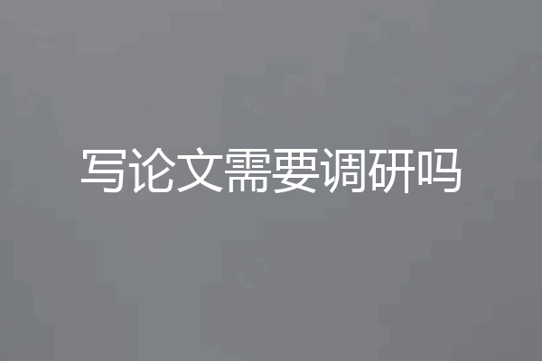 写论文需要调研吗