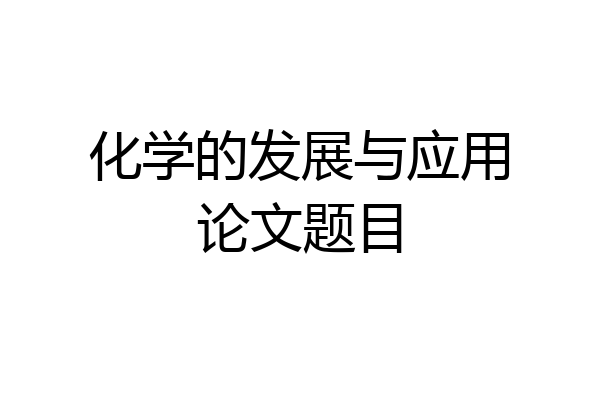 化学的发展与应用论文题目