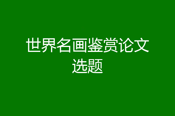 世界名画鉴赏论文选题