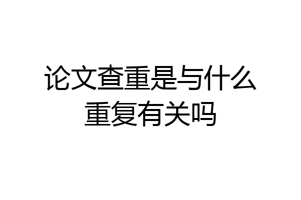 论文查重是与什么重复有关吗
