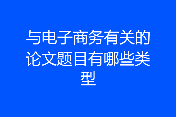 与电子商务有关的论文题目有哪些类型