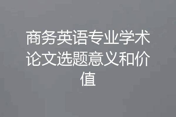 商务英语专业学术论文选题意义和价值